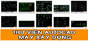 Tổng hợp thư viện autocad về Máy móc xây dựng và ô tô các loại