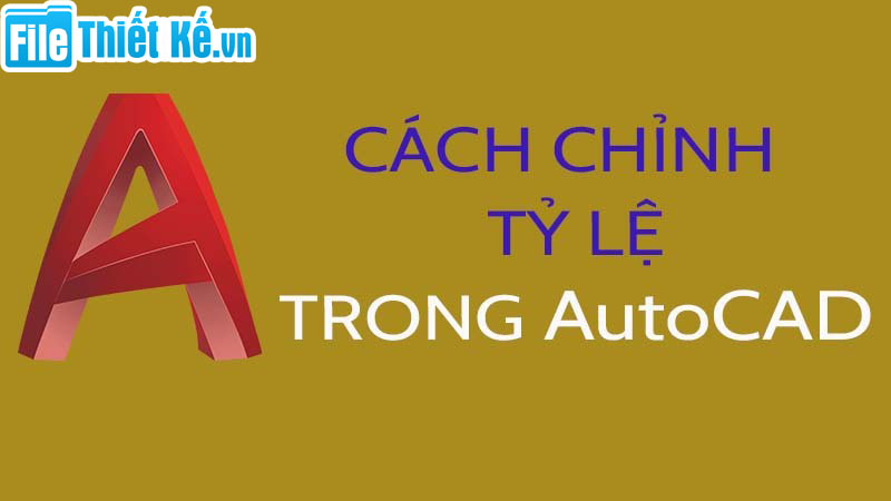 cách chỉnh tỉ lệ trong cad, thay đổi tỉ lệ trong cad, filethietke.vn hướng dẫn cách chỉnh tỉ lệ trong cad, hướng dẫn thay đổi tỉ lệ trong cad, chỉnh sửa tỉ lệ trong cad